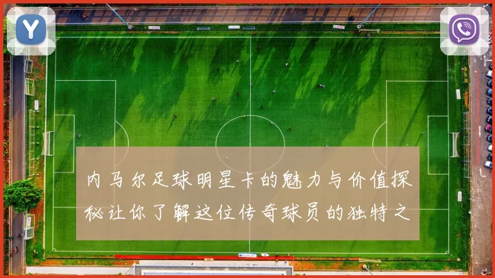 内马尔足球明星卡的魅力与价值探秘让你了解这位传奇球员的独特之处
