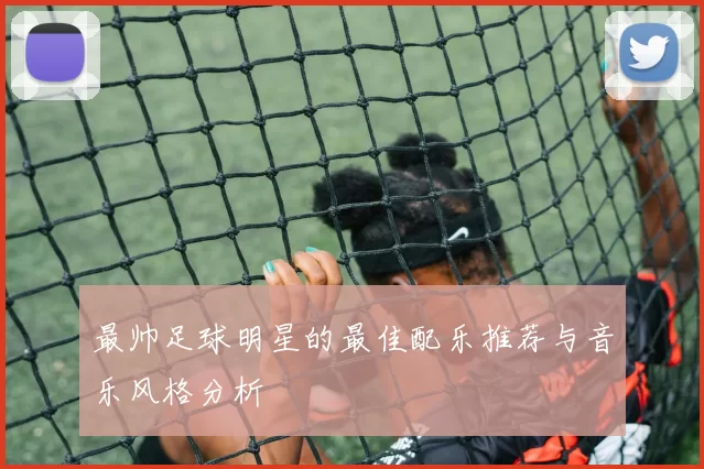 最帅足球明星的最佳配乐推荐与音乐风格分析